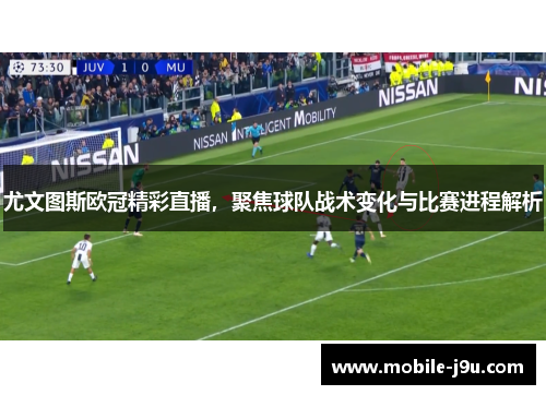 尤文图斯欧冠精彩直播，聚焦球队战术变化与比赛进程解析