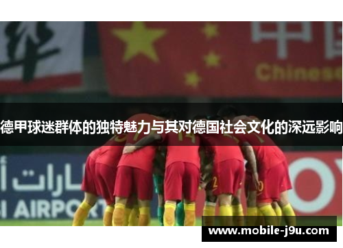 德甲球迷群体的独特魅力与其对德国社会文化的深远影响