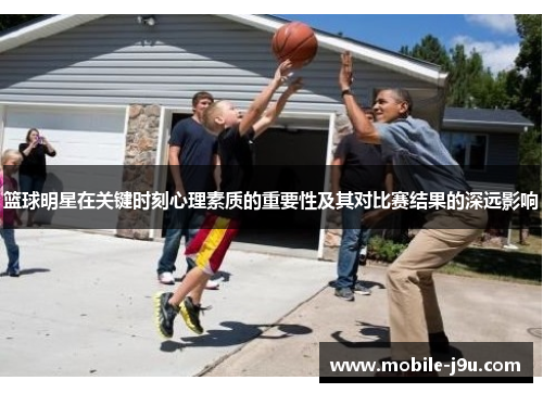 篮球明星在关键时刻心理素质的重要性及其对比赛结果的深远影响