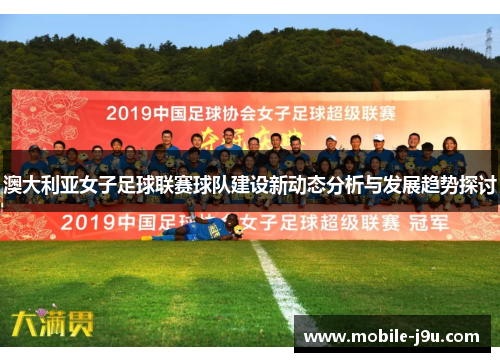 澳大利亚女子足球联赛球队建设新动态分析与发展趋势探讨