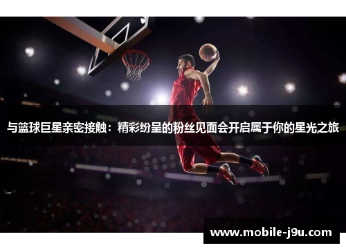 与篮球巨星亲密接触：精彩纷呈的粉丝见面会开启属于你的星光之旅