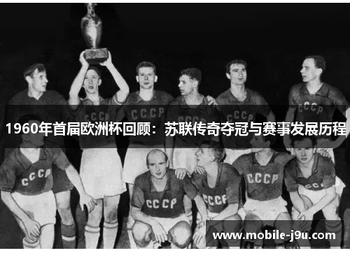 1960年首届欧洲杯回顾：苏联传奇夺冠与赛事发展历程