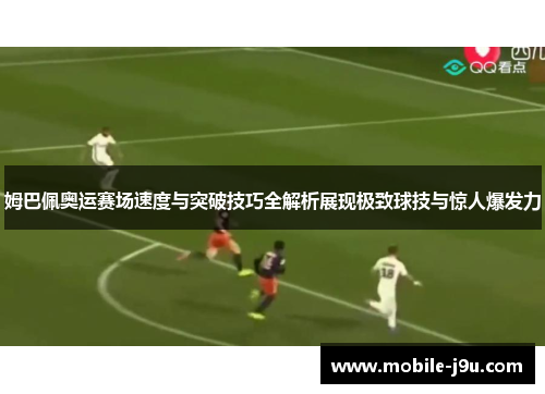 姆巴佩奥运赛场速度与突破技巧全解析展现极致球技与惊人爆发力