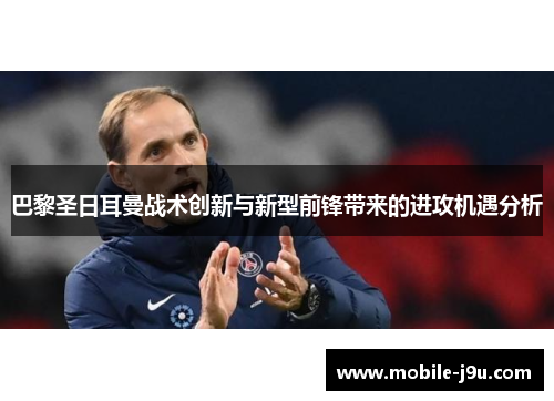 巴黎圣日耳曼战术创新与新型前锋带来的进攻机遇分析