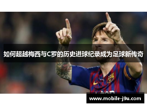 如何超越梅西与C罗的历史进球纪录成为足球新传奇