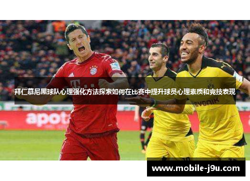 拜仁慕尼黑球队心理强化方法探索如何在比赛中提升球员心理素质和竞技表现