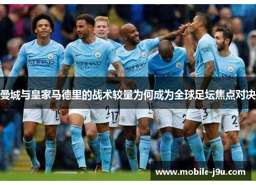 曼城与皇家马德里的战术较量为何成为全球足坛焦点对决
