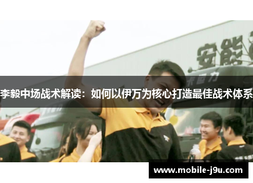 李毅中场战术解读：如何以伊万为核心打造最佳战术体系
