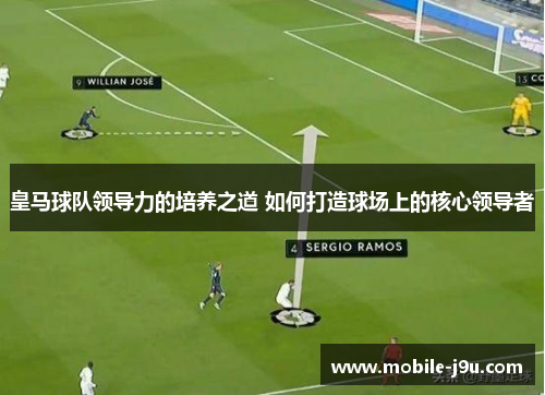 皇马球队领导力的培养之道 如何打造球场上的核心领导者