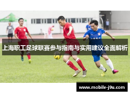 上海职工足球联赛参与指南与实用建议全面解析