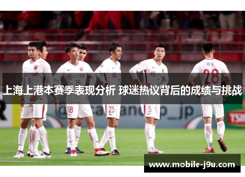 上海上港本赛季表现分析 球迷热议背后的成绩与挑战