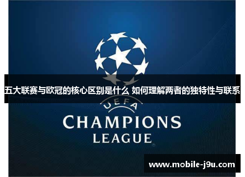五大联赛与欧冠的核心区别是什么 如何理解两者的独特性与联系