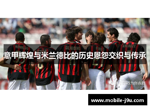 意甲辉煌与米兰德比的历史恩怨交织与传承