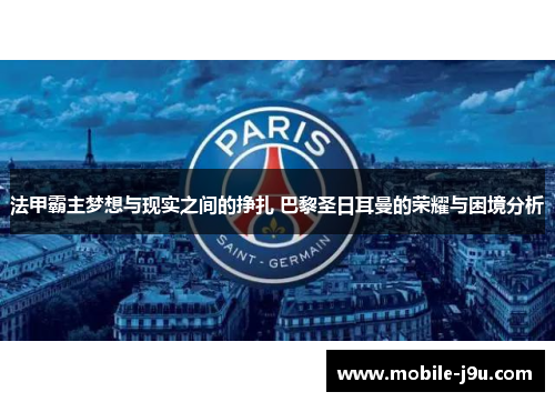法甲霸主梦想与现实之间的挣扎 巴黎圣日耳曼的荣耀与困境分析