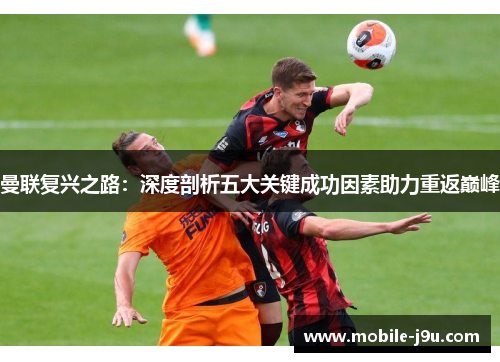 曼联复兴之路：深度剖析五大关键成功因素助力重返巅峰