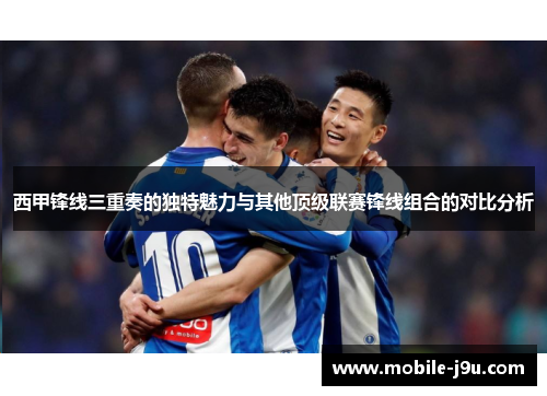 西甲锋线三重奏的独特魅力与其他顶级联赛锋线组合的对比分析