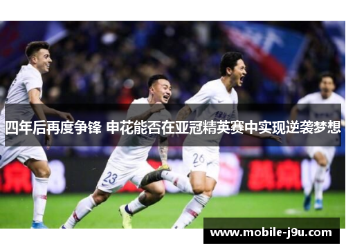四年后再度争锋 申花能否在亚冠精英赛中实现逆袭梦想