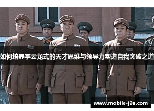 如何培养李云龙式的天才思维与领导力塑造自我突破之道