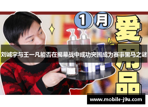 刘诚宇与王一凡能否在揭幕战中成功突围成为赛事黑马之谜