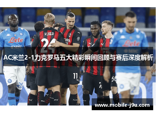 AC米兰2-1力克罗马五大精彩瞬间回顾与赛后深度解析