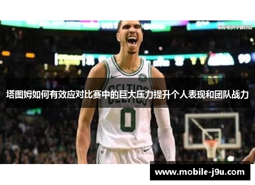 塔图姆如何有效应对比赛中的巨大压力提升个人表现和团队战力