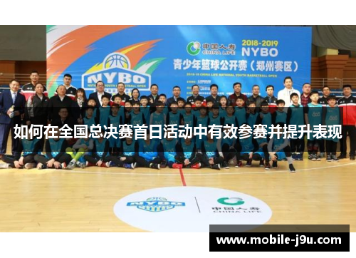 如何在全国总决赛首日活动中有效参赛并提升表现