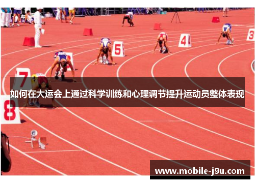 如何在大运会上通过科学训练和心理调节提升运动员整体表现