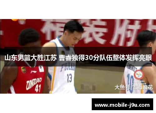 山东男篮大胜江苏 曹睿独得30分队伍整体发挥亮眼