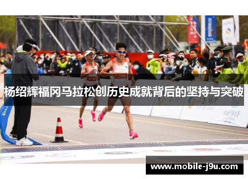 杨绍辉福冈马拉松创历史成就背后的坚持与突破