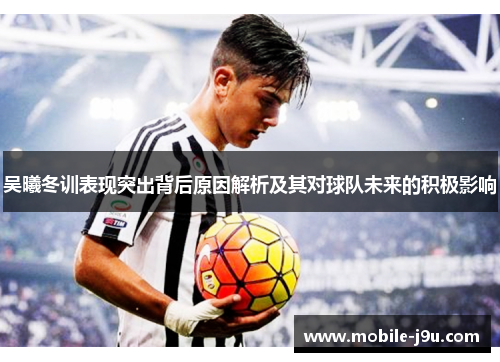 吴曦冬训表现突出背后原因解析及其对球队未来的积极影响