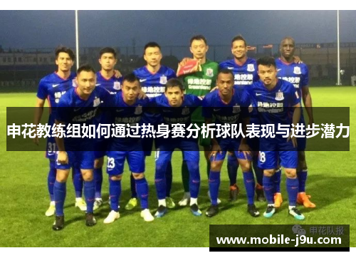 申花教练组如何通过热身赛分析球队表现与进步潜力