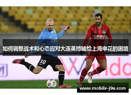 如何调整战术和心态应对大连英博输给上海申花的困境