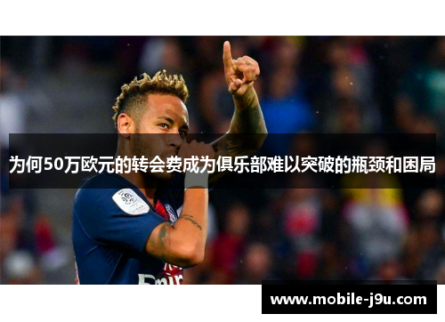 为何50万欧元的转会费成为俱乐部难以突破的瓶颈和困局