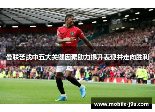 曼联苦战中五大关键因素助力提升表现并走向胜利