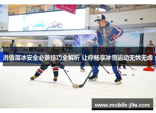 滑雪溜冰安全必备技巧全解析 让你畅享冰雪运动无忧无虑