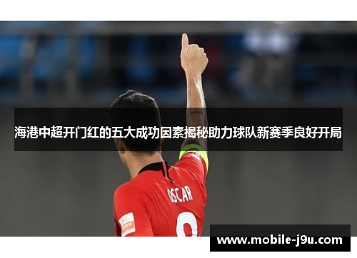 海港中超开门红的五大成功因素揭秘助力球队新赛季良好开局