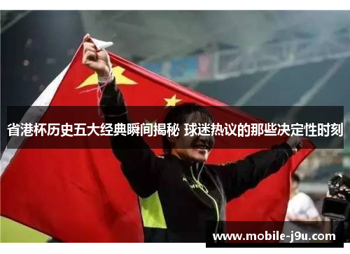 省港杯历史五大经典瞬间揭秘 球迷热议的那些决定性时刻