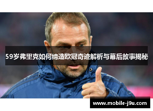 59岁弗里克如何缔造欧冠奇迹解析与幕后故事揭秘