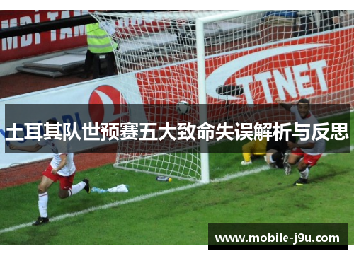 土耳其队世预赛五大致命失误解析与反思