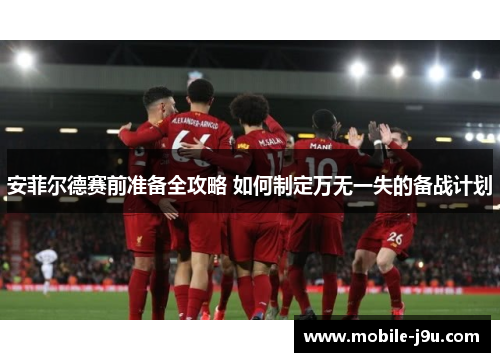 安菲尔德赛前准备全攻略 如何制定万无一失的备战计划