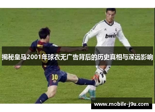 揭秘皇马2001年球衣无广告背后的历史真相与深远影响