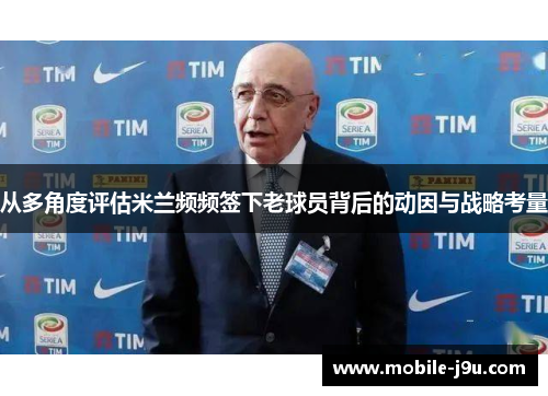 从多角度评估米兰频频签下老球员背后的动因与战略考量