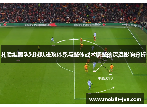 扎哈维离队对球队进攻体系与整体战术调整的深远影响分析 扎哈维离队对球队进攻体系与整体战术调整的深远影响分析