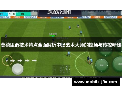 莫德里奇技术特点全面解析中场艺术大师的控场与传控精髓