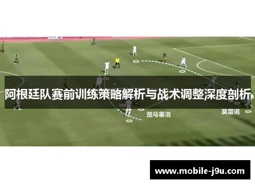 阿根廷队赛前训练策略解析与战术调整深度剖析