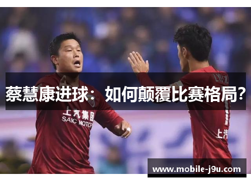 蔡慧康进球：如何颠覆比赛格局？