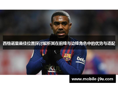西格诺里最佳位置探讨解析其在前锋与边锋角色中的优势与适配