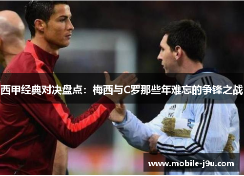 西甲经典对决盘点：梅西与C罗那些年难忘的争锋之战