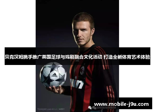贝克汉姆携手推广英国足球与戏剧融合文化活动 打造全新体育艺术体验
