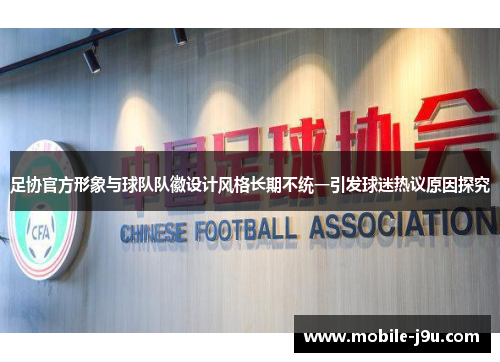 足协官方形象与球队队徽设计风格长期不统一引发球迷热议原因探究